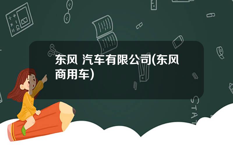 东风 汽车有限公司(东风商用车)